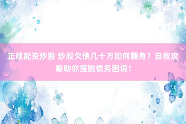 正规配资炒股 炒股欠债几十万如何翻身？自救攻略助你摆脱债务困境！