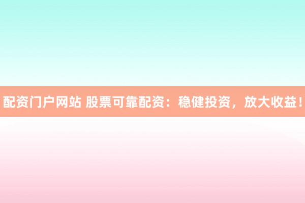 配资门户网站 股票可靠配资：稳健投资，放大收益！