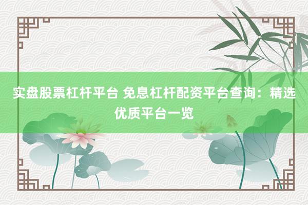 实盘股票杠杆平台 免息杠杆配资平台查询：精选优质平台一览