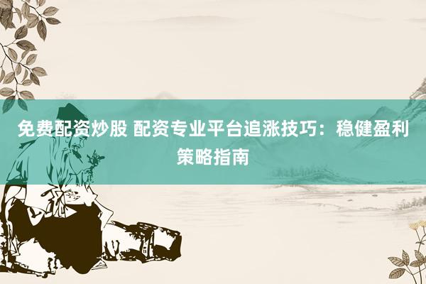 免费配资炒股 配资专业平台追涨技巧：稳健盈利策略指南