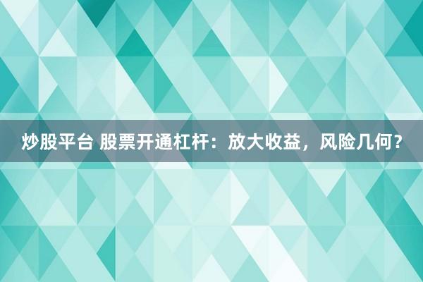 炒股平台 股票开通杠杆：放大收益，风险几何？