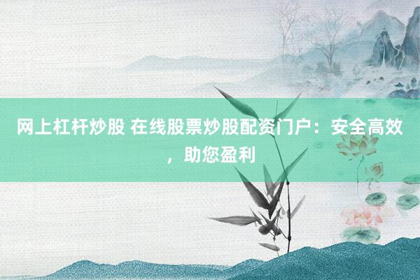 网上杠杆炒股 在线股票炒股配资门户：安全高效，助您盈利