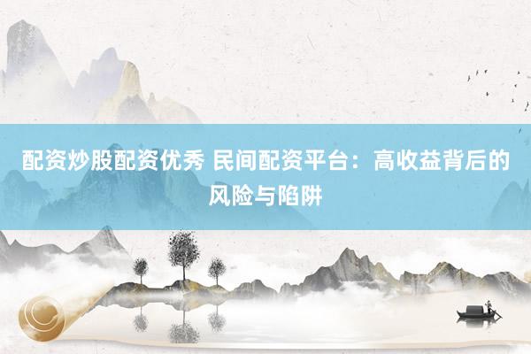 配资炒股配资优秀 民间配资平台：高收益背后的风险与陷阱