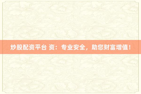 炒股配资平台 资：专业安全，助您财富增值！