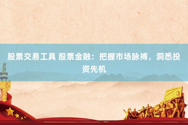 股票交易工具 股票金融：把握市场脉搏，洞悉投资先机
