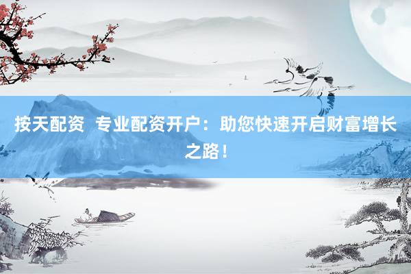 按天配资  专业配资开户：助您快速开启财富增长之路！