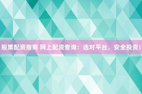 股票配资指南 网上配资查询：选对平台，安全投资！