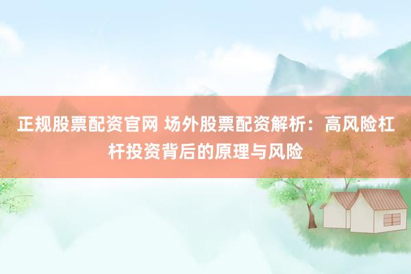 正规股票配资官网 场外股票配资解析：高风险杠杆投资背后的原理与风险