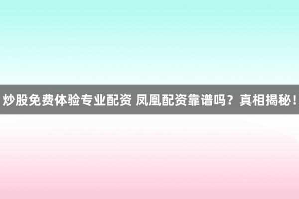 炒股免费体验专业配资 凤凰配资靠谱吗？真相揭秘！