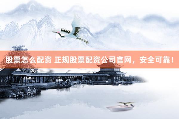 股票怎么配资 正规股票配资公司官网，安全可靠！