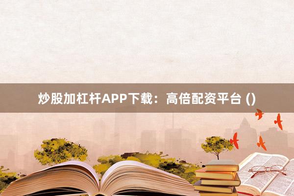 炒股加杠杆APP下载：高倍配资平台 ()
