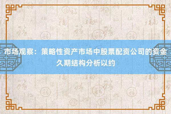 市场观察：策略性资产市场中股票配资公司的资金久期结构分析以约