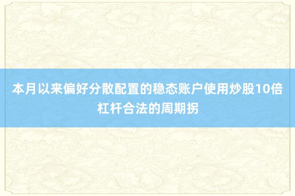 本月以来偏好分散配置的稳态账户使用炒股10倍杠杆合法的周期拐