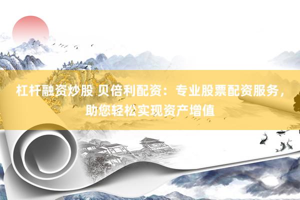 杠杆融资炒股 贝倍利配资：专业股票配资服务，助您轻松实现资产增值