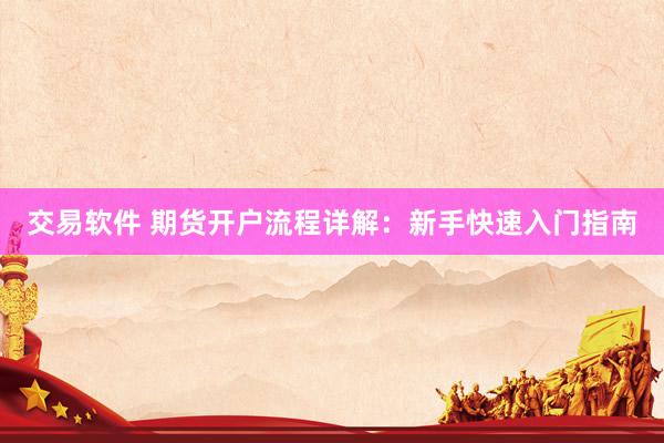 交易软件 期货开户流程详解：新手快速入门指南