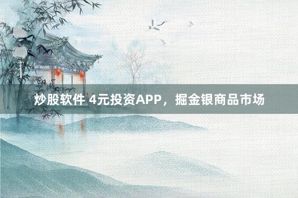 炒股软件 4元投资APP，掘金银商品市场