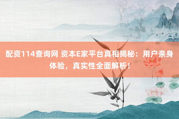 配资114查询网 资本E家平台真相揭秘：用户亲身体验，真实性全面解析！