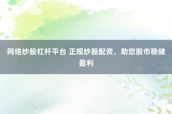 网络炒股杠杆平台 正规炒股配资，助您股市稳健盈利